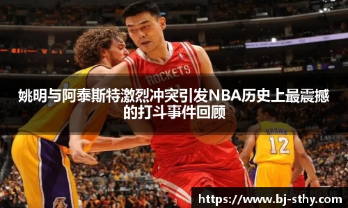 姚明与阿泰斯特激烈冲突引发NBA历史上最震撼的打斗事件回顾
