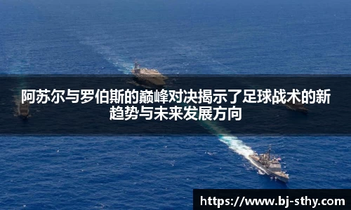 阿苏尔与罗伯斯的巅峰对决揭示了足球战术的新趋势与未来发展方向