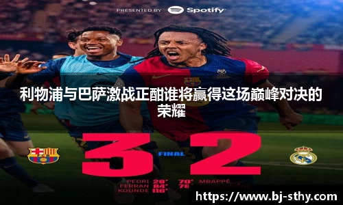 利物浦与巴萨激战正酣谁将赢得这场巅峰对决的荣耀