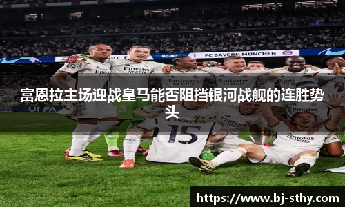 富恩拉主场迎战皇马能否阻挡银河战舰的连胜势头