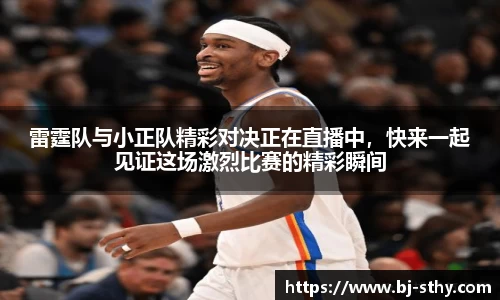 雷霆队与小正队精彩对决正在直播中，快来一起见证这场激烈比赛的精彩瞬间